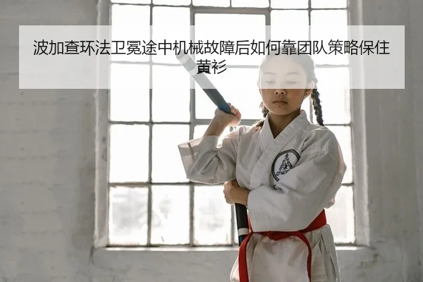 波加查环法卫冕途中机械故障后如何靠团队策略保住黄衫